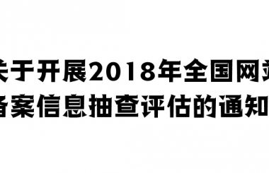 關(guān)于開(kāi)展2018年全國(guó)網(wǎng)站備案信息抽查評(píng)估的通知